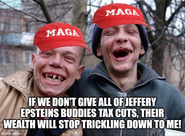 They hate America almost as much as they hate themselves | IF WE DON'T GIVE ALL OF JEFFERY EPSTEINS BUDDIES TAX CUTS, THEIR WEALTH WILL STOP TRICKLING DOWN TO ME! | image tagged in no teeth,scumbag republicans,terrorists,trailer trash,conservative hypocrisy,pedophiles | made w/ Imgflip meme maker