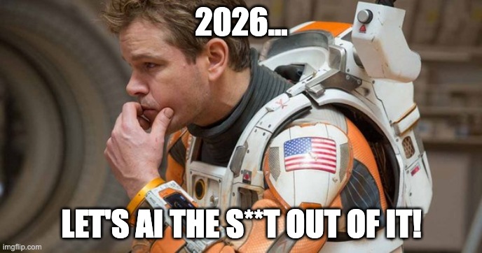 Let's AI the s**t out of 2026! | 2026... LET'S AI THE S**T OUT OF IT! | image tagged in mark watney | made w/ Imgflip meme maker