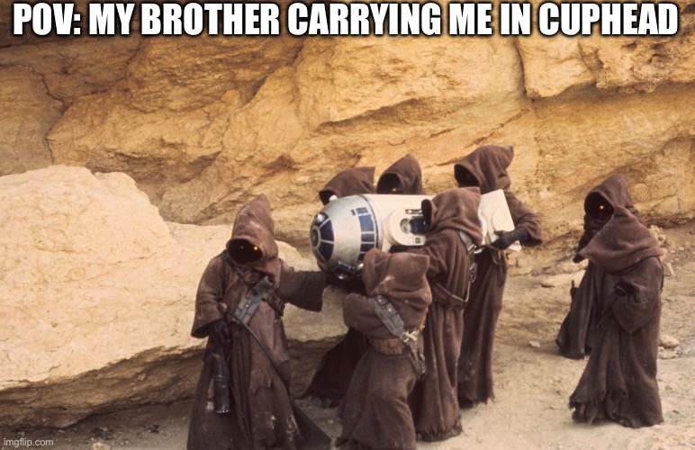 Jawas carrying R2-D2 | POV: MY BROTHER CARRYING ME IN CUPHEAD | image tagged in jawas carrying r2-d2 | made w/ Imgflip meme maker
