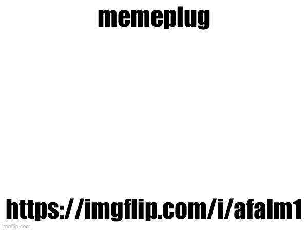 memeplug; https://imgflip.com/i/afalm1 | made w/ Imgflip meme maker