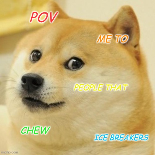 Ice Breakers | POV; ME TO; PEOPLE THAT; CHEW; ICE BREAKERS | made w/ Imgflip meme maker