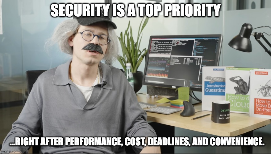 SECURITY IS A TOP PRIORITY; ...RIGHT AFTER PERFORMANCE, COST, DEADLINES, AND CONVENIENCE. | image tagged in devops,security | made w/ Imgflip meme maker