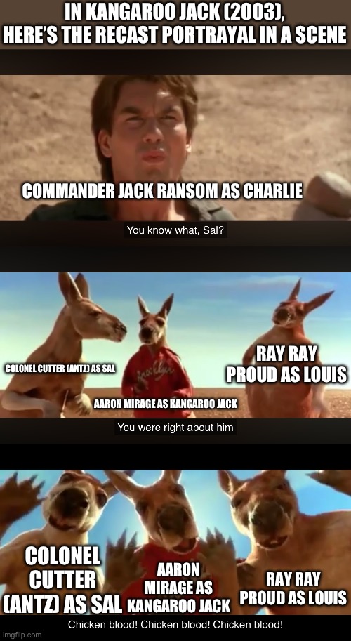 Kangaroo Jack (2003) Cast Scene Portrayal | IN KANGAROO JACK (2003), HERE’S THE RECAST PORTRAYAL IN A SCENE; COMMANDER JACK RANSOM AS CHARLIE; RAY RAY PROUD AS LOUIS; COLONEL CUTTER (ANTZ) AS SAL; AARON MIRAGE AS KANGAROO JACK; COLONEL CUTTER (ANTZ) AS SAL; AARON MIRAGE AS KANGAROO JACK; RAY RAY PROUD AS LOUIS | image tagged in kangaroo jack,cast portrayal,memes,scene | made w/ Imgflip meme maker