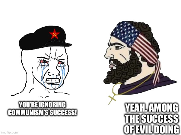YOU’RE IGNORING COMMUNISM’S SUCCESS! YEAH. AMONG THE SUCCESS OF EVIL DOING | image tagged in communism,soyboy vs yes chad,american,patriotic,wojak | made w/ Imgflip meme maker
