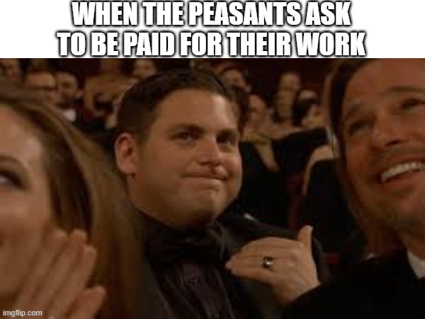 medieval | WHEN THE PEASANTS ASK TO BE PAID FOR THEIR WORK | image tagged in nah | made w/ Imgflip meme maker