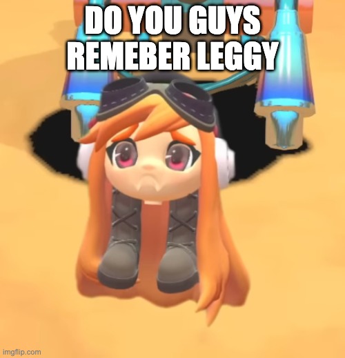 Goomba Meggy | DO YOU GUYS REMEBER LEGGY | image tagged in goomba meggy | made w/ Imgflip meme maker