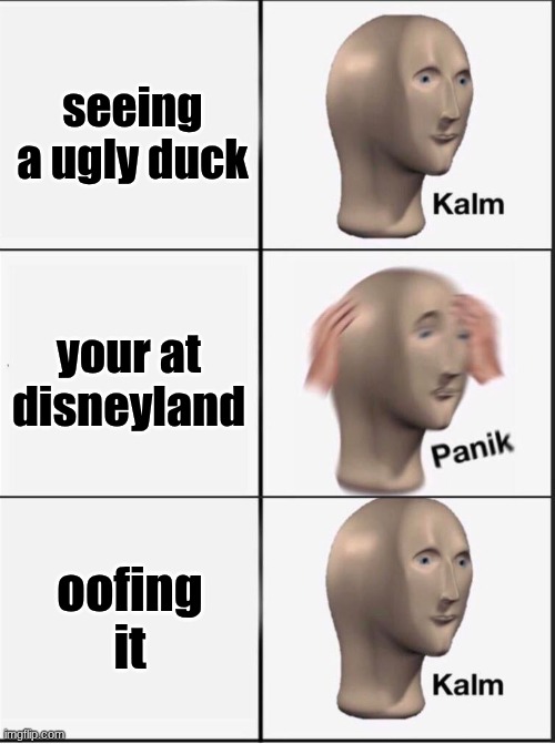 Reverse kalm panik | seeing a ugly duck; your at disneyland; oofing it | image tagged in reverse kalm panik | made w/ Imgflip meme maker
