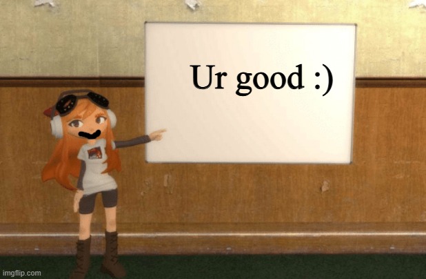 Ur good :) | image tagged in smg4s meggy pointing at board | made w/ Imgflip meme maker