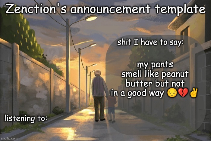 its cuz I spilled my hot chocolate on my pants | my pants smell like peanut butter but not in a good way 😔💔✌ | image tagged in zenction's announcement template | made w/ Imgflip meme maker