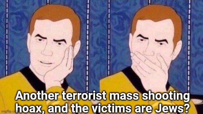 Sarcastically surprised Kirk | Another terrorist mass shooting hoax, and the victims are Jews? | image tagged in sarcastically surprised kirk | made w/ Imgflip meme maker