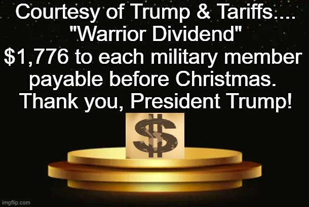 A Gesture of Gratitude | Courtesy of Trump & Tariffs....

"Warrior Dividend"

$1,776 to each military member 
payable before Christmas. 

Thank you, President Trump! | image tagged in military,appreciation,thank you,warriors,americans,donald trump approves | made w/ Imgflip meme maker