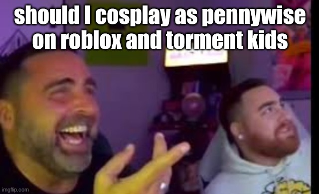 Los laughing (made by Bigjim998 copyright reserved) | should I cosplay as pennywise on roblox and torment kids | image tagged in los laughing made by bigjim998 copyright reserved | made w/ Imgflip meme maker