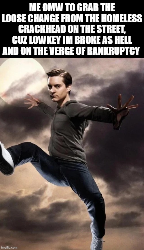 Ma boy i kinda need that change rn, i will return it to you in about 34 years | ME OMW TO GRAB THE LOOSE CHANGE FROM THE HOMELESS CRACKHEAD ON THE STREET, CUZ LOWKEY IM BROKE AS HELL AND ON THE VERGE OF BANKRUPTCY | image tagged in shitpost,funny memes,homeless,bankruptcy,spiderman | made w/ Imgflip meme maker