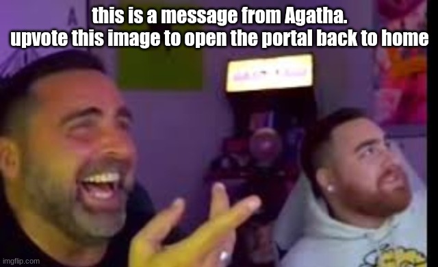 Los laughing (made by Bigjim998 copyright reserved) | this is a message from Agatha.
upvote this image to open the portal back to home | image tagged in los laughing made by bigjim998 copyright reserved | made w/ Imgflip meme maker