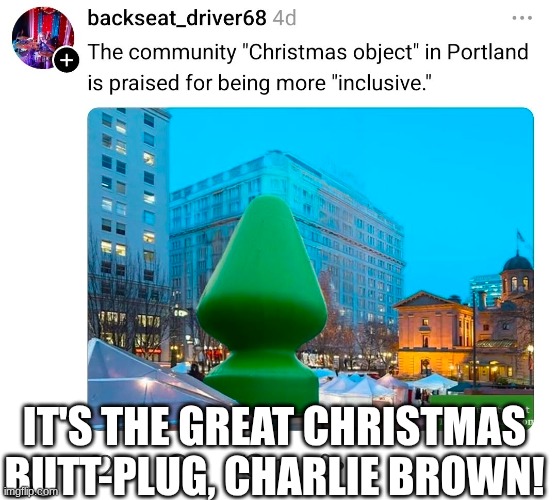 The great Christmas butt-plug | IT'S THE GREAT CHRISTMAS BUTT-PLUG, CHARLIE BROWN! | image tagged in christmas | made w/ Imgflip meme maker