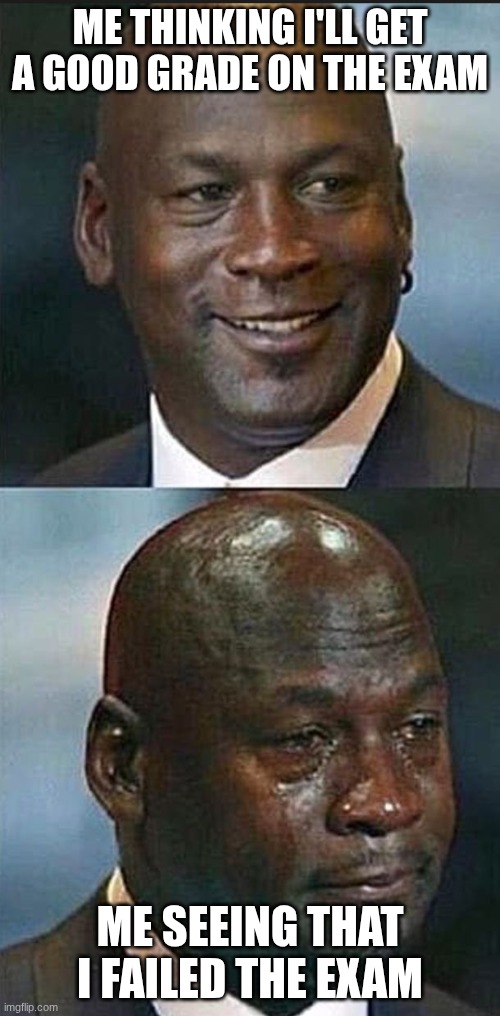 I Made This For All Middle/High School Students | ME THINKING I'LL GET A GOOD GRADE ON THE EXAM; ME SEEING THAT I FAILED THE EXAM | image tagged in jordan before after,school | made w/ Imgflip meme maker