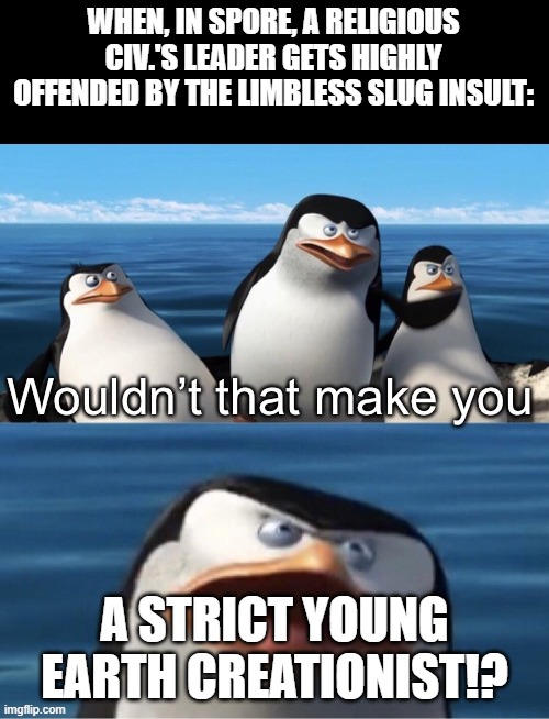 I believe in God and The Bible, but I do NOT take Genesis 1 literally. | WHEN, IN SPORE, A RELIGIOUS CIV.'S LEADER GETS HIGHLY OFFENDED BY THE LIMBLESS SLUG INSULT:; A STRICT YOUNG EARTH CREATIONIST!? | image tagged in bible,civilization,evolution,memes,offense,religion | made w/ Imgflip meme maker