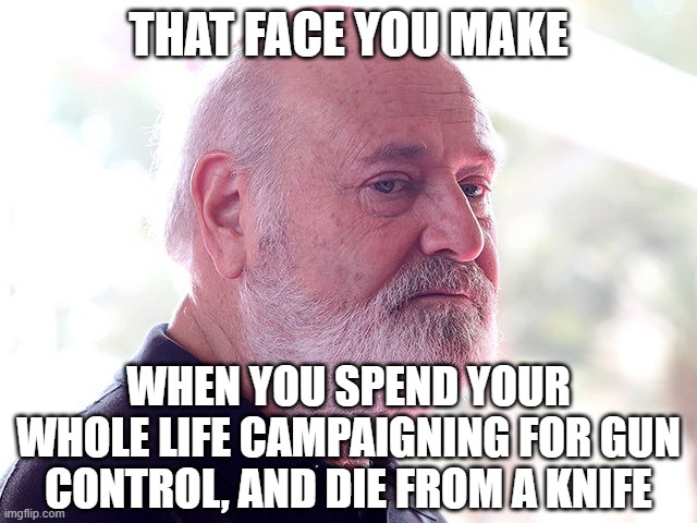 Rob Reiner | THAT FACE YOU MAKE; WHEN YOU SPEND YOUR WHOLE LIFE CAMPAIGNING FOR GUN CONTROL, AND DIE FROM A KNIFE | image tagged in rob reiner | made w/ Imgflip meme maker