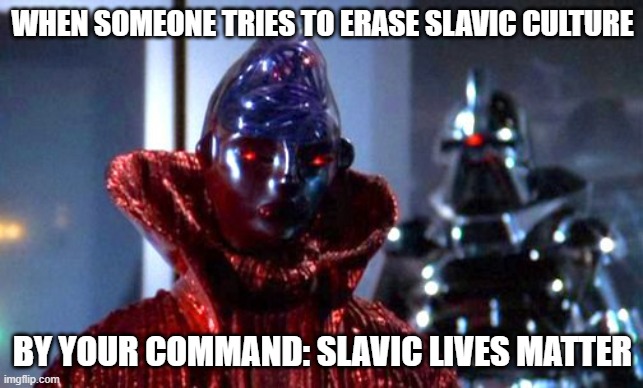 Battlestar Galactica By Your Command Lucifer | WHEN SOMEONE TRIES TO ERASE SLAVIC CULTURE; BY YOUR COMMAND: SLAVIC LIVES MATTER | image tagged in battlestar galactica by your command lucifer,slavic lives matter,black lives matter | made w/ Imgflip meme maker