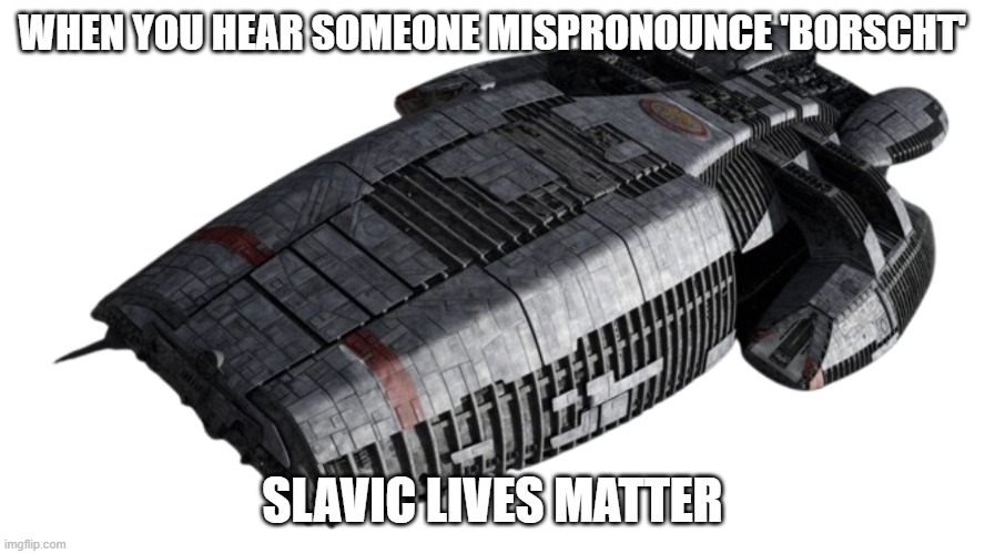 Battlestar Galactica Ship | WHEN YOU HEAR SOMEONE MISPRONOUNCE 'BORSCHT'; SLAVIC LIVES MATTER | image tagged in battlestar galactica ship,slavic lives matter,black lives matter | made w/ Imgflip meme maker