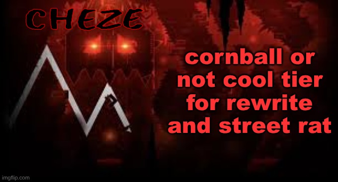 cheze slaughterhouse temp | cornball or not cool tier for rewrite and street rat | image tagged in cheze slaughterhouse temp | made w/ Imgflip meme maker