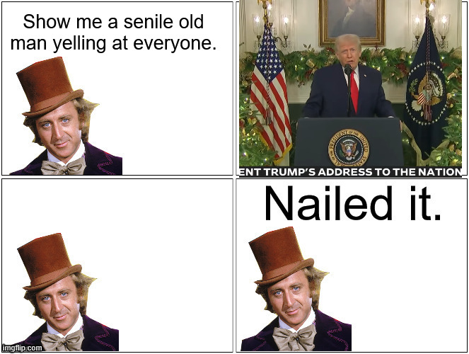 Nailed It Wonka | Show me a senile old man yelling at everyone. | image tagged in nailed it wonka | made w/ Imgflip meme maker
