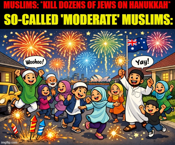 Worldwide celebrations are in progress. London. New York. Paris. Australia.  Christmas is literally cancelled in Australia. | MUSLIMS: *KILL DOZENS OF JEWS ON HANUKKAH*; SO-CALLED 'MODERATE' MUSLIMS: | image tagged in islam,islamophobia,muslims,religion,merry christmas | made w/ Imgflip meme maker