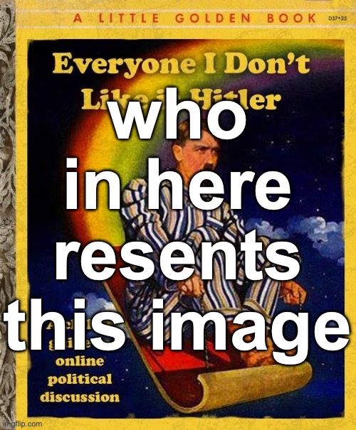 Or really anything else | who in here resents this image | image tagged in everyone i don't like is hitler book | made w/ Imgflip meme maker