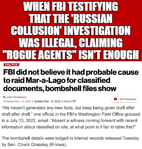 And "Find my votes" in the Georgia call? He was talking about ballads that were thrown out | WHEN FBI TESTIFYING THAT THE 'RUSSIAN COLLUSION' INVESTIGATION WAS ILLEGAL, CLAIMING "ROGUE AGENTS" ISN'T ENOUGH | image tagged in donald trump,american politics,trump russia collusion | made w/ Imgflip meme maker