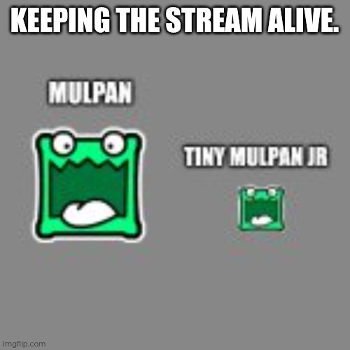 Mulpan and tiny mulpan! | KEEPING THE STREAM ALIVE. | image tagged in mulpan and tiny mulpan | made w/ Imgflip meme maker