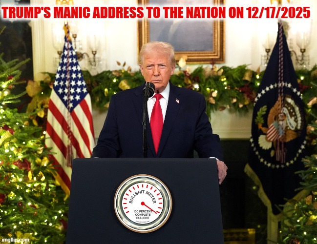 100 Percent Complete Bullsh*t! | TRUMP'S MANIC ADDRESS TO THE NATION ON 12/17/2025 | image tagged in donald trump,speech,crazy man,bullshit meter | made w/ Imgflip meme maker