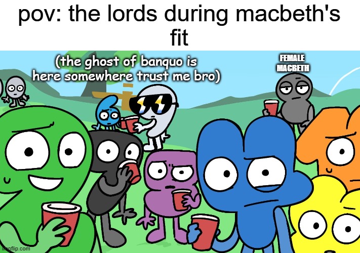 Macbeth meme | pov: the lords during macbeth's
fit; FEMALE 
MACBETH; (the ghost of banquo is here somewhere trust me bro) | image tagged in bfdi,macbeth,algebraliens | made w/ Imgflip meme maker