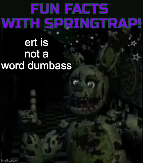 Fun facts with springtrap! | ert is not a word dumbass | image tagged in fun facts with springtrap | made w/ Imgflip meme maker