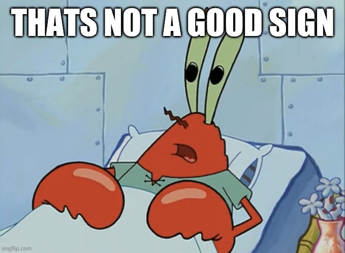 Mr Krabs: That’s not a good sign | THATS NOT A GOOD SIGN | image tagged in mr krabs that s not a good sign | made w/ Imgflip meme maker