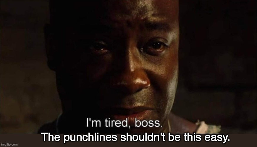 I'm tired boss | The punchlines shouldn't be this easy. | image tagged in i'm tired boss | made w/ Imgflip meme maker