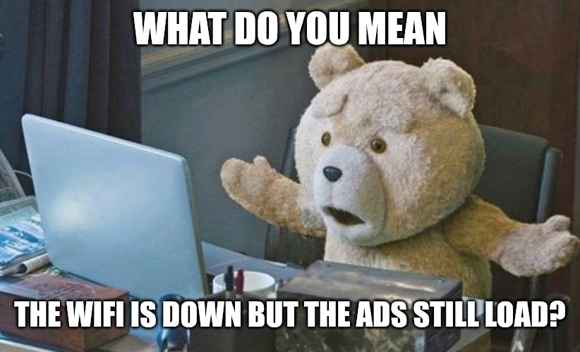 More ads??? | WHAT DO YOU MEAN; THE WIFI IS DOWN BUT THE ADS STILL LOAD? | image tagged in what do you mean | made w/ Imgflip meme maker