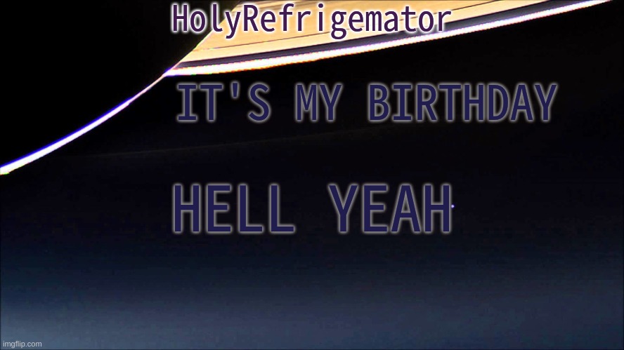 hell yeah | IT'S MY BIRTHDAY; HELL YEAH | image tagged in holyrefrigemator temp | made w/ Imgflip meme maker