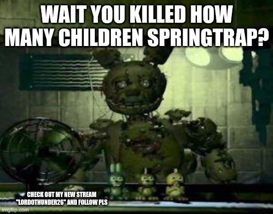 hehehe | WAIT YOU KILLED HOW MANY CHILDREN SPRINGTRAP? CHECK OUT MY NEW STREAM "LORDOTHUNDER26" AND FOLLOW PLS | image tagged in fnaf springtrap in window,funny | made w/ Imgflip meme maker