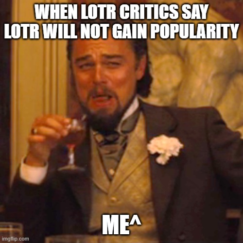 The Irony of LOTR Critics | WHEN LOTR CRITICS SAY LOTR WILL NOT GAIN POPULARITY; ME^ | image tagged in memes,laughing leo | made w/ Imgflip meme maker