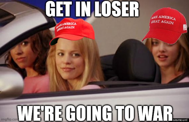 And we're going to lose. | GET IN LOSER; WE'RE GOING TO WAR | image tagged in get in loser | made w/ Imgflip meme maker