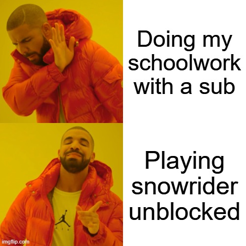 Drake Hotline Bling Meme | Doing my schoolwork with a sub; Playing snowrider unblocked | image tagged in memes,drake hotline bling | made w/ Imgflip meme maker
