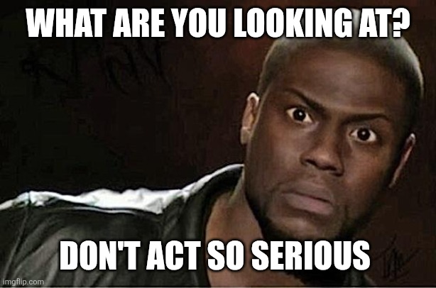 Don't act serious | WHAT ARE YOU LOOKING AT? DON'T ACT SO SERIOUS | image tagged in memes,kevin hart,funny memes | made w/ Imgflip meme maker