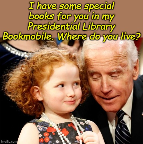 Creepy joe Biden | I have some special books for you in my Presidential Library Bookmobile. Where do you live? | image tagged in creepy joe biden | made w/ Imgflip meme maker