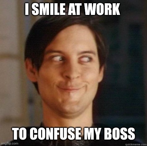 Smile at work | I SMILE AT WORK; TO CONFUSE MY BOSS | image tagged in evil smile,funny memes | made w/ Imgflip meme maker