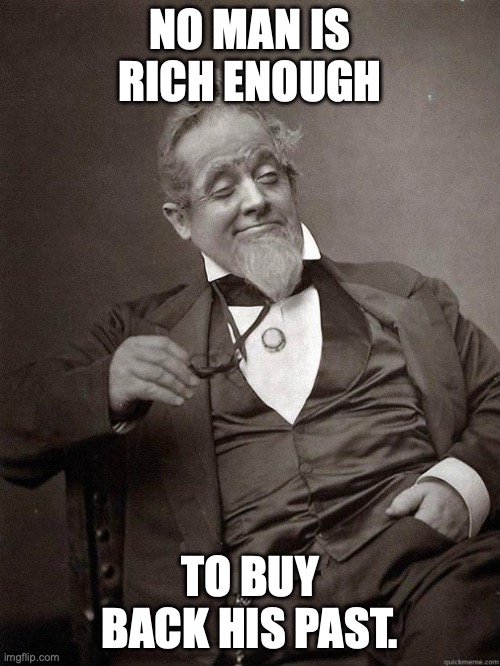 What happens on the island, stays on the island unless it's brought up in Congressional hearings | NO MAN IS RICH ENOUGH; TO BUY BACK HIS PAST. | image tagged in 1889 guy,arrogant rich man,bad decision,shame,oscar wilde | made w/ Imgflip meme maker