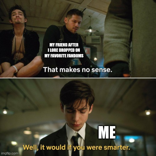 REHEHE | MY FRIEND AFTER I LORE DROPPED ON MY FAVORITE FANDOMS; ME | image tagged in umbrella academy,fandoms | made w/ Imgflip meme maker