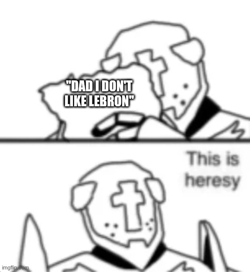 this is heresy | "DAD I DON'T LIKE LEBRON" | image tagged in this is heresy | made w/ Imgflip meme maker