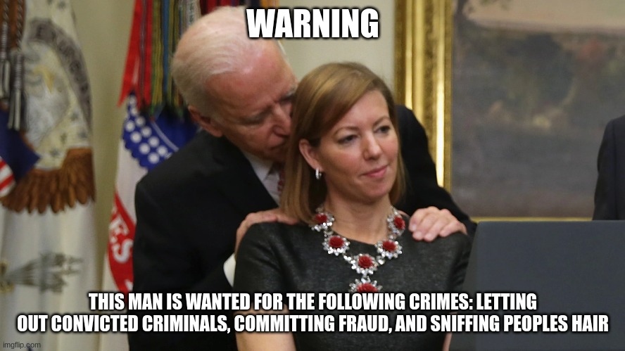 joe's crimes | WARNING; THIS MAN IS WANTED FOR THE FOLLOWING CRIMES: LETTING OUT CONVICTED CRIMINALS, COMMITTING FRAUD, AND SNIFFING PEOPLES HAIR | image tagged in joe biden sniffs hair | made w/ Imgflip meme maker