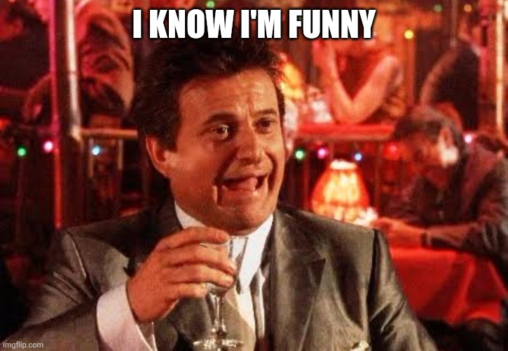 Joe Pesci Goodfellas | I KNOW I'M FUNNY | image tagged in joe pesci goodfellas | made w/ Imgflip meme maker
