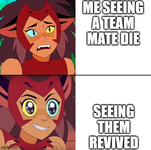 no? to YES! | ME SEEING A TEAM MATE DIE; SEEING THEM REVIVED | image tagged in catra likes | made w/ Imgflip meme maker